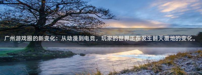 高德娱乐娱乐：广州游戏圈的新变化：从动漫到电竞，玩家的世界正