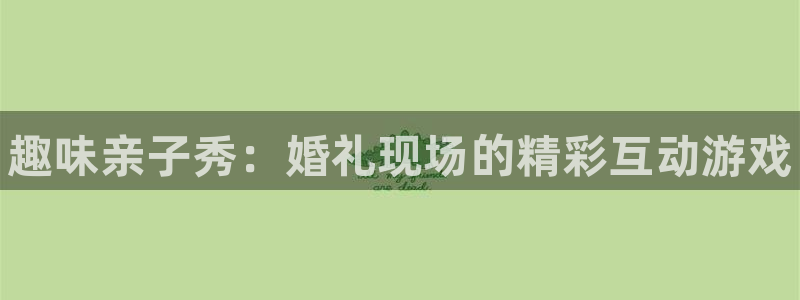高德娱乐平台官网入口：趣味亲子秀：婚礼现场的精彩互动游戏