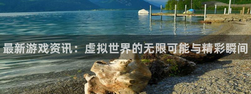 高德娱乐平台登陆：最新游戏资讯：虚拟世界的无限可能与精彩瞬间