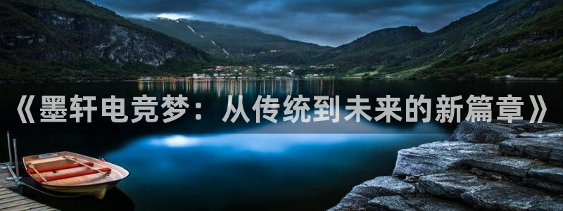 高德娱乐app下载：《墨轩电竞梦：从传统到未来的新篇章》