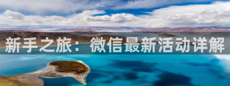 高德娱乐4开户：新手之旅：微信最新活动详解