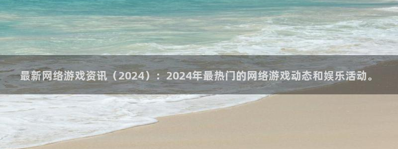 高德娱乐注册平台：最新网络游戏资讯（2024）：2024年最