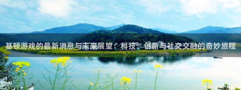 高德娱乐科技：基顿游戏的最新消息与未来展望：科技、创新与社交