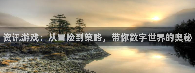高德娱乐平台官方网站：资讯游戏：从冒险到策略，带你数字世界的